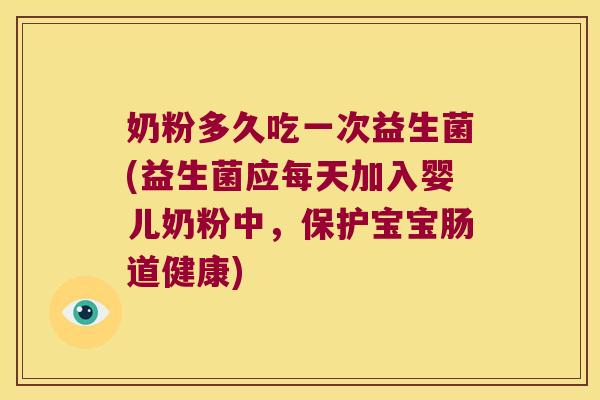 奶粉多久吃一次益生菌(益生菌应每天加入婴儿奶粉中，保护宝宝肠道健康)