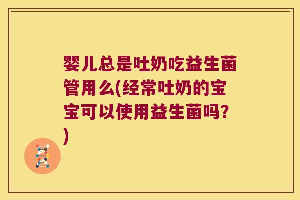婴儿总是吐奶吃益生菌管用么(经常吐奶的宝宝可以使用益生菌吗？)