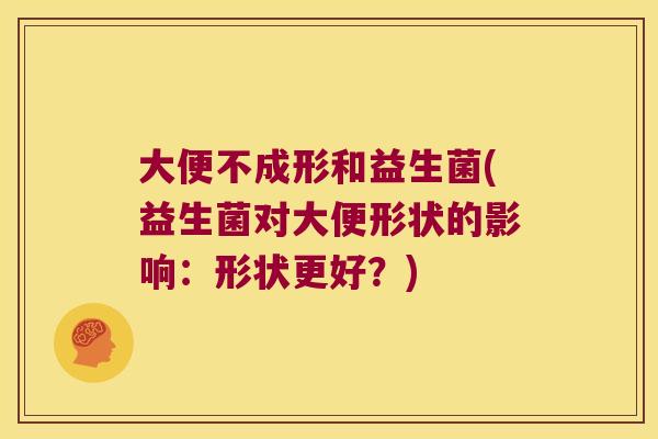 大便不成形和益生菌(益生菌对大便形状的影响：形状更好？)