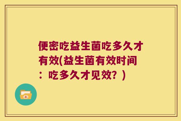 便密吃益生菌吃多久才有效(益生菌有效时间：吃多久才见效？)