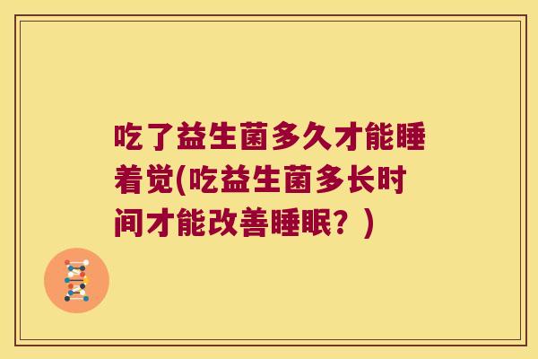 吃了益生菌多久才能睡着觉(吃益生菌多长时间才能改善睡眠？)