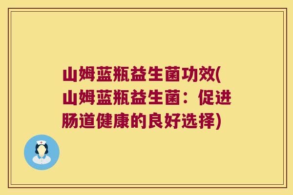 山姆蓝瓶益生菌功效(山姆蓝瓶益生菌：促进肠道健康的良好选择)