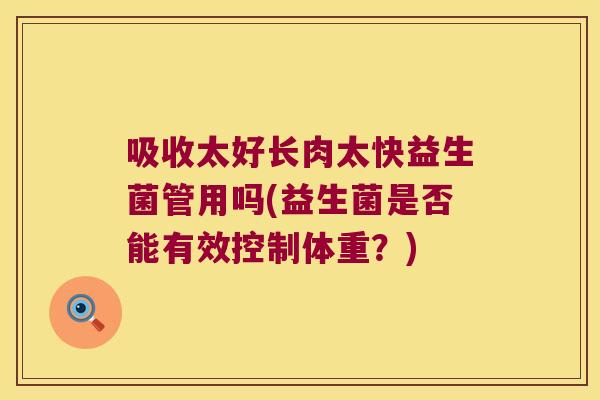 吸收太好长肉太快益生菌管用吗(益生菌是否能有效控制体重？)