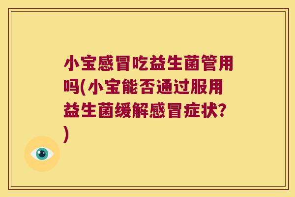 小宝感冒吃益生菌管用吗(小宝能否通过服用益生菌缓解感冒症状？)