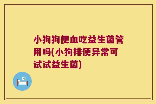 小狗狗便吃益生菌管用吗(小狗排便异常可试试益生菌) 小狗狗便吃益生菌管用吗(小狗排便异常可试试益生菌)