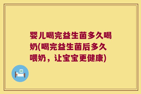 婴儿喝完益生菌多久喝奶(喝完益生菌后多久喂奶，让宝宝更健康)