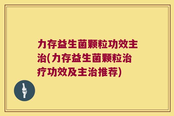 力存益生菌颗粒功效主(力存益生菌颗粒功效及主推荐) 力存益生菌颗粒功效主(力存益生菌颗粒功效及主推荐)