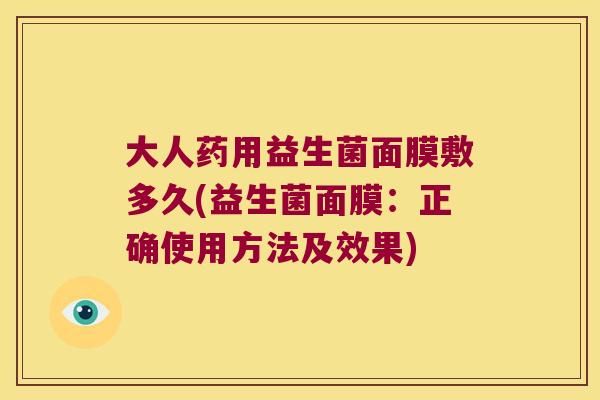 大人药用益生菌面膜敷多久(益生菌面膜：正确使用方法及效果)