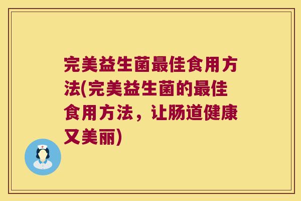 完美益生菌最佳食用方法(完美益生菌的最佳食用方法，让肠道健康又美丽)