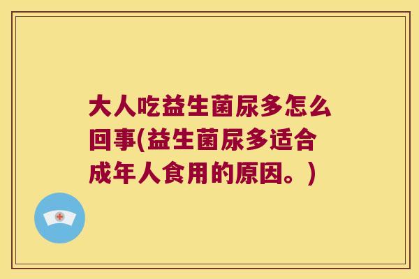 大人吃益生菌尿多怎么回事(益生菌尿多适合成年人食用的原因。)