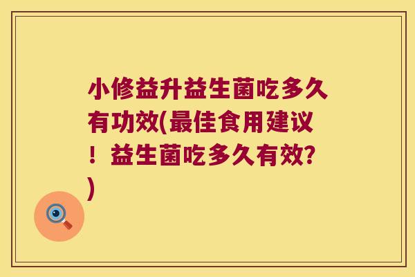 小修益升益生菌吃多久有功效(佳食用建议!益生菌吃多久有效?) 小修益升益生菌吃多久有功效(佳食用建议!益生菌吃多久有效?)