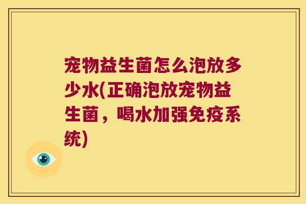 宠物益生菌怎么泡放多少水(正确泡放宠物益生菌，喝水加强免疫系统)