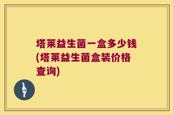 塔莱益生菌一盒多少钱(塔莱益生菌盒装价格查询)