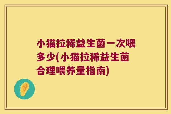 小猫拉稀益生菌一次喂多少(小猫拉稀益生菌合理喂养量指南)