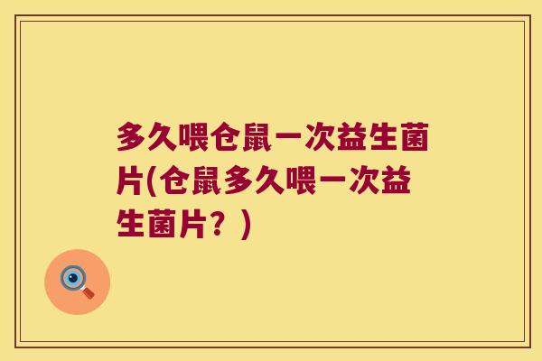 多久喂仓鼠一次益生菌片(仓鼠多久喂一次益生菌片？)