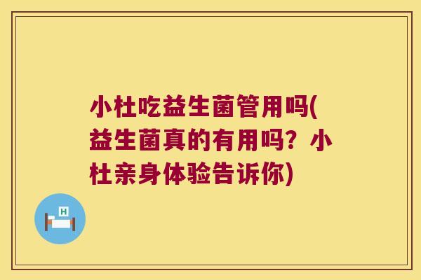 小杜吃益生菌管用吗(益生菌真的有用吗？小杜亲身体验告诉你)