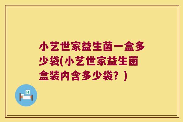 小艺世家益生菌一盒多少袋(小艺世家益生菌盒装内含多少袋？)