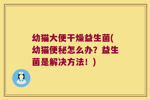幼猫大便干燥益生菌(幼猫便秘怎么办？益生菌是解决方法！)