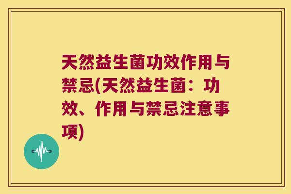 天然益生菌功效作用与禁忌(天然益生菌：功效、作用与禁忌注意事项)