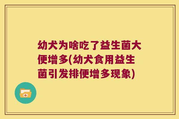 幼犬为啥吃了益生菌大便增多(幼犬食用益生菌引发排便增多现象)