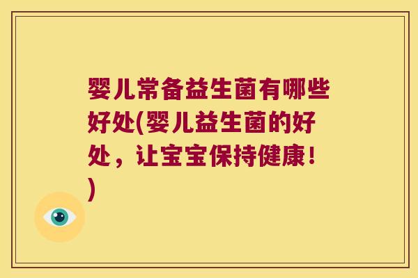 婴儿常备益生菌有哪些好处(婴儿益生菌的好处，让宝宝保持健康！)