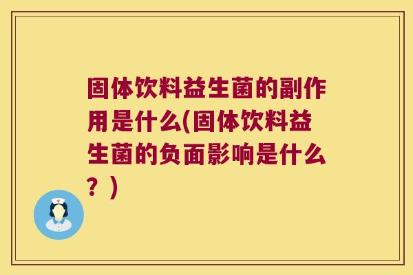固体饮料益生菌的副作用是什么(固体饮料益生菌的负面影响是什么？)