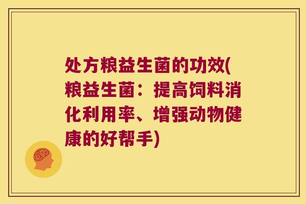 处方粮益生菌的功效(粮益生菌：提高饲料消化利用率、增强动物健康的好帮手)