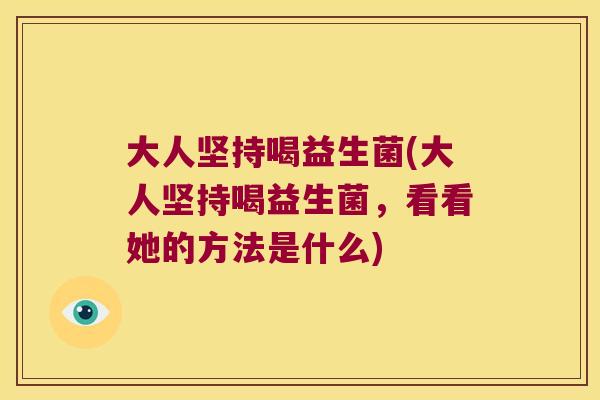 大人坚持喝益生菌(大人坚持喝益生菌，看看她的方法是什么)