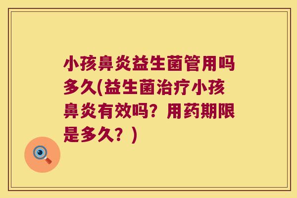小孩鼻炎益生菌管用吗多久(益生菌治疗小孩鼻炎有效吗？用药期限是多久？)