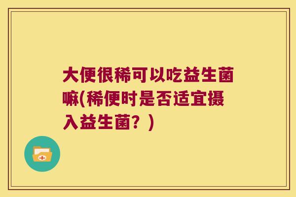 大便很稀可以吃益生菌嘛(稀便时是否适宜摄入益生菌？)