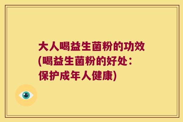 大人喝益生菌粉的功效(喝益生菌粉的好处：保护成年人健康)