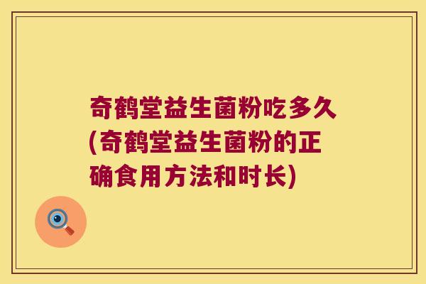 奇鹤堂益生菌粉吃多久(奇鹤堂益生菌粉的正确食用方法和时长)