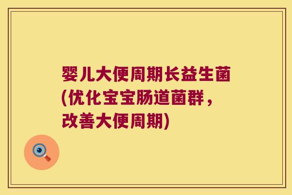 婴儿大便周期长益生菌(优化宝宝肠道菌群,改善大便周期) 婴儿大便周期长益生菌(优化宝宝肠道菌群,改善大便周期)