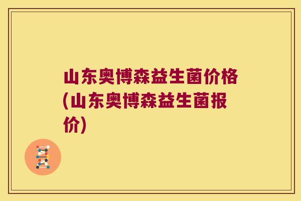 山东奥博森益生菌价格(山东奥博森益生菌报价) 山东奥博森益生菌价格(山东奥博森益生菌报价)