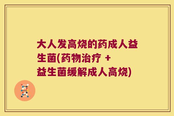 大人发高烧的药成人益生菌( + 益生菌缓解成人高烧) 大人发高烧的药成人益生菌( + 益生菌缓解成人高烧)
