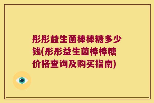 彤彤益生菌棒棒糖多少钱(彤彤益生菌棒棒糖价格查询及购买指南)