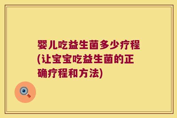 婴儿吃益生菌多少疗程(让宝宝吃益生菌的正确疗程和方法)