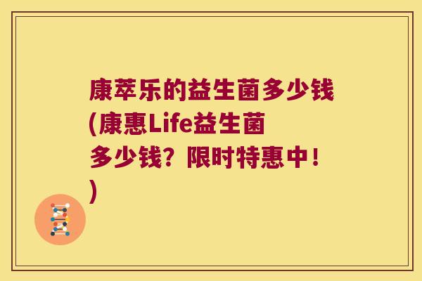 康萃乐的益生菌多少钱(康惠Life益生菌多少钱？限时特惠中！)