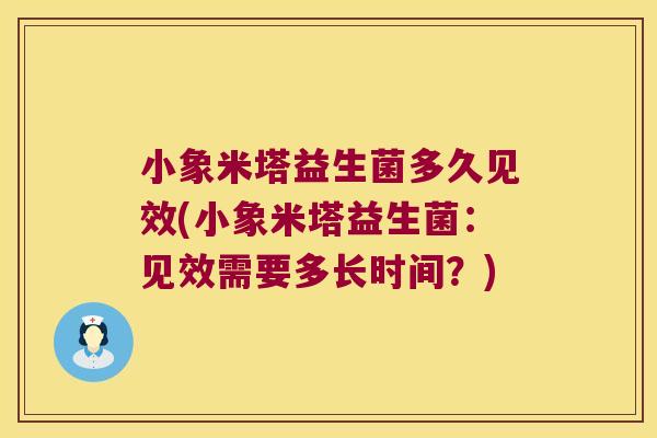 小象米塔益生菌多久见效(小象米塔益生菌：见效需要多长时间？)