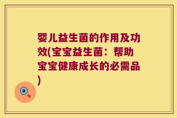 婴儿益生菌的作用及功效(宝宝益生菌：帮助宝宝健康成长的必需品)
