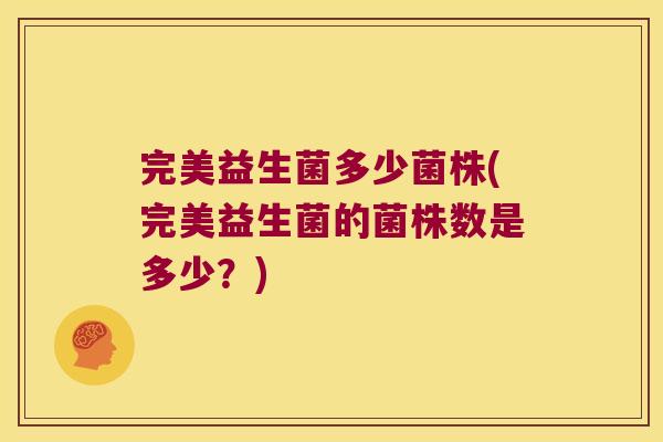 完美益生菌多少菌株(完美益生菌的菌株数是多少？)