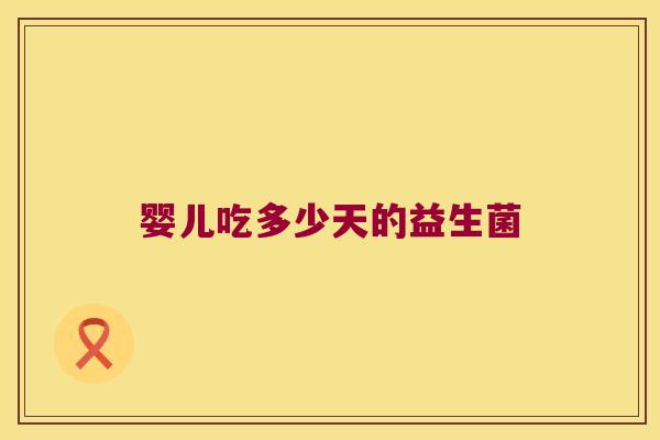 婴儿吃多少天的益生菌