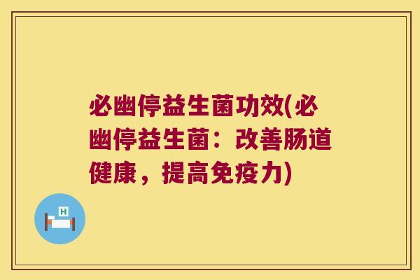 必幽停益生菌功效(必幽停益生菌：改善肠道健康，提高免疫力)