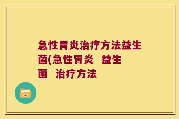 急性胃炎治疗方法益生菌(急性胃炎  益生菌  治疗方法