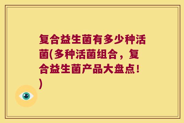 复合益生菌有多少种活菌(多种活菌组合，复合益生菌产品大盘点！)