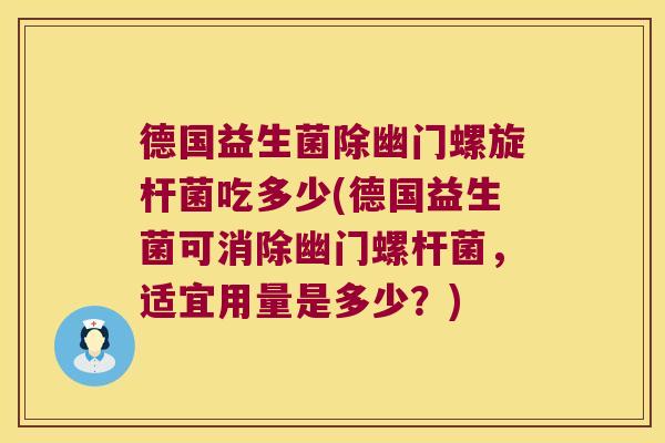 德国益生菌除幽门螺旋杆菌吃多少(德国益生菌可消除幽门螺杆菌，适宜用量是多少？)