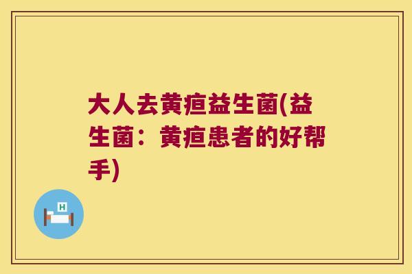 大人去黄疸益生菌(益生菌：黄疸患者的好帮手)