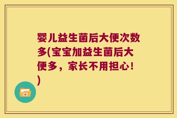 婴儿益生菌后大便次数多(宝宝加益生菌后大便多，家长不用担心！)
