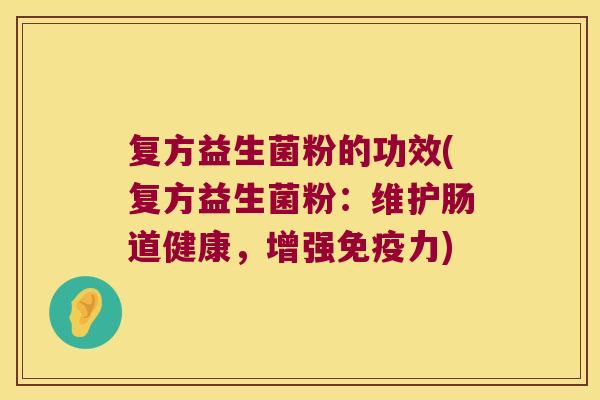 复方益生菌粉的功效(复方益生菌粉：维护肠道健康，增强免疫力)