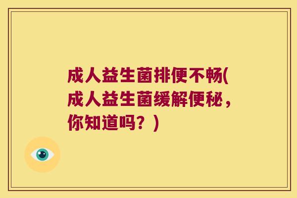成人益生菌排便不畅(成人益生菌缓解便秘，你知道吗？)